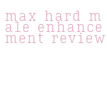 max hard male enhancement review