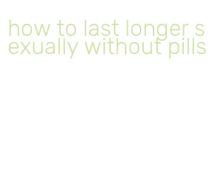 how to last longer sexually without pills
