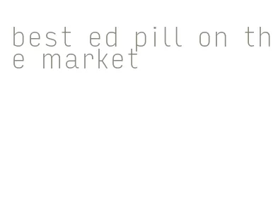 best ed pill on the market
