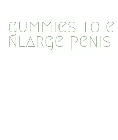 gummies to enlarge penis