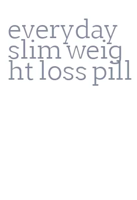everyday slim weight loss pill