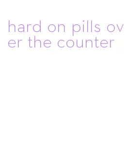 hard on pills over the counter