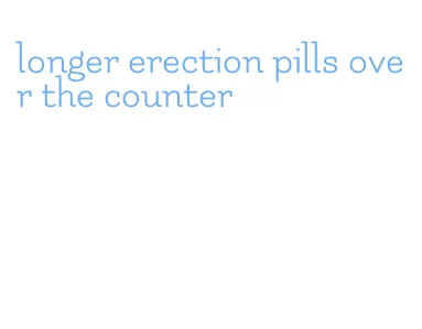 longer erection pills over the counter