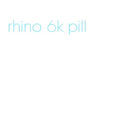 rhino 6k pill