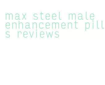 max steel male enhancement pills reviews