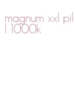magnum xxl pill 1000k