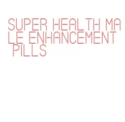super health male enhancement pills