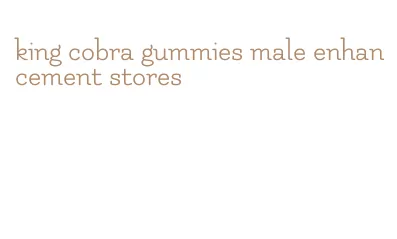 king cobra gummies male enhancement stores