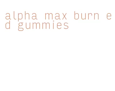 alpha max burn ed gummies