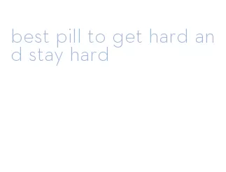 best pill to get hard and stay hard