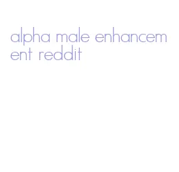alpha male enhancement reddit