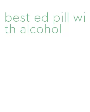 best ed pill with alcohol