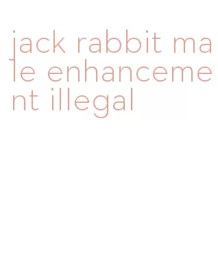 jack rabbit male enhancement illegal