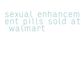 sexual enhancement pills sold at walmart