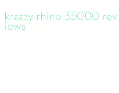 krazzy rhino 35000 reviews