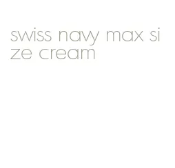 swiss navy max size cream