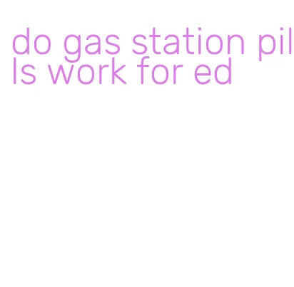 do gas station pills work for ed