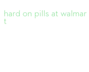 hard on pills at walmart