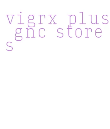 vigrx plus gnc stores