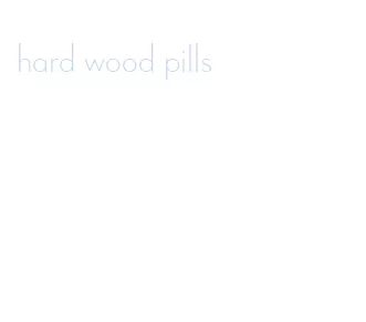 hard wood pills
