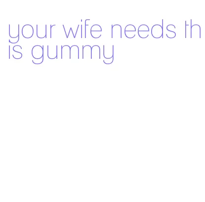 your wife needs this gummy