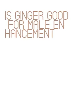 is ginger good for male enhancement
